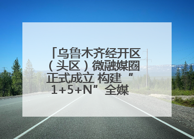 乌鲁木齐经开区（头区）微融媒圈正式成立 构建“1+5+N”全媒体传播新格局
